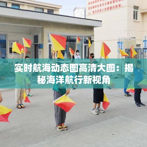 实时航海动态图高清大图：揭秘海洋航行新视角