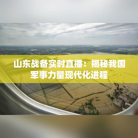 山东战备实时直播：揭秘我国军事力量现代化进程