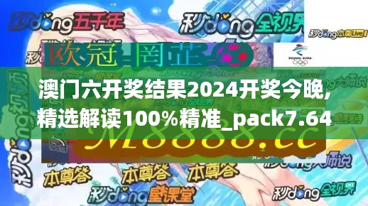 澳门六开奖结果2024开奖今晚,精选解读100%精准_pack7.643