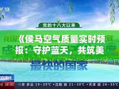 《侯马空气质量实时预报：守护蓝天，共筑美好家园》