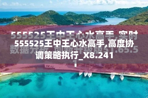 555525王中王心水高手,高度协调策略执行_X8.241