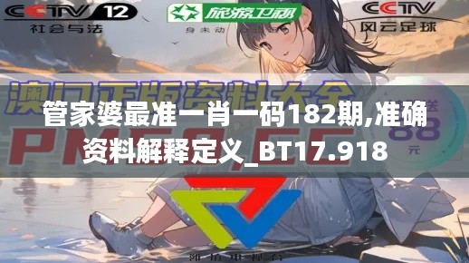 管家婆最准一肖一码182期,准确资料解释定义_BT17.918