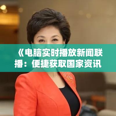 《电脑实时播放新闻联播：便捷获取国家资讯新方式》