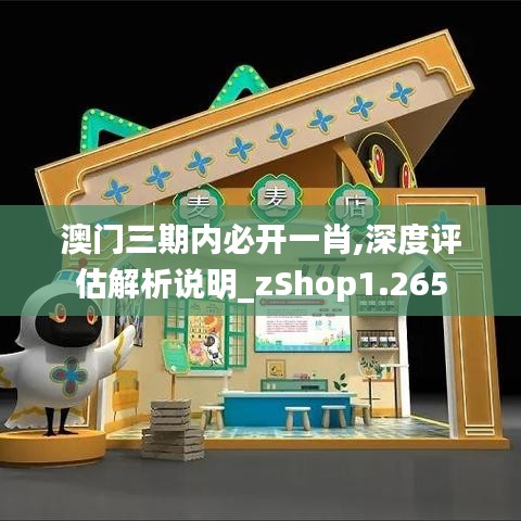 澳门三期内必开一肖,深度评估解析说明_zShop1.265