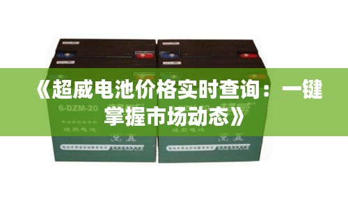 《超威电池价格实时查询：一键掌握市场动态》