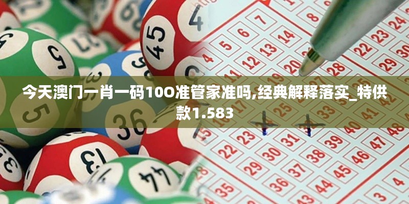 今天澳门一肖一码10O准管家准吗,经典解释落实_特供款1.583