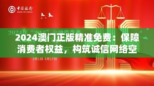 2024澳门正版精准免费：保障消费者权益，构筑诚信网络空间