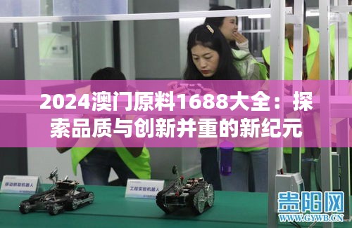 2024澳门原料1688大全：探索品质与创新并重的新纪元