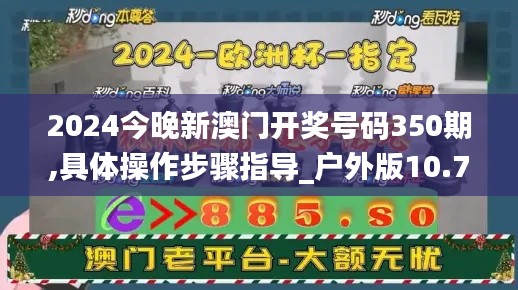 2024今晚新澳门开奖号码350期,具体操作步骤指导_户外版10.732