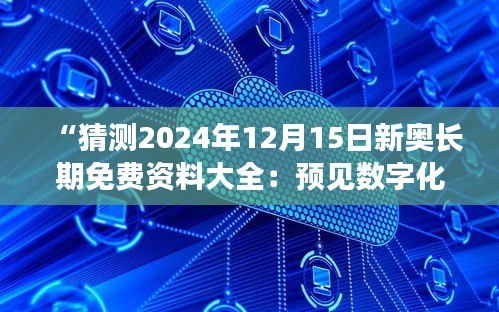 “猜测2024年12月15日新奥长期免费资料大全：预见数字化时代的资料获取革新”