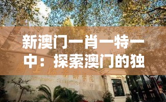 新澳门一肖一特一中：探索澳门的独特魅力与多元文化