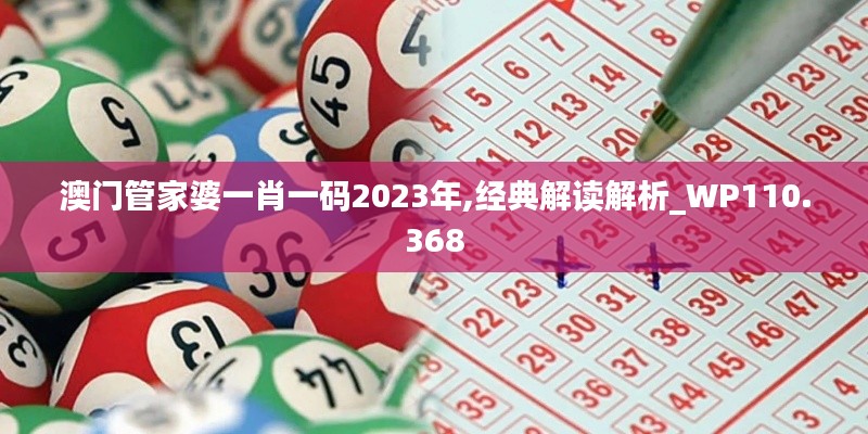 澳门管家婆一肖一码2023年,经典解读解析_WP110.368