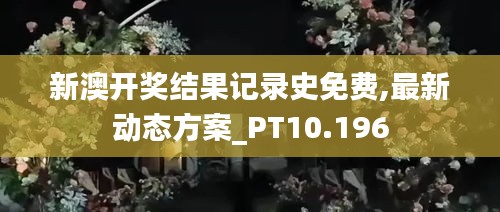 新澳开奖结果记录史免费,最新动态方案_PT10.196