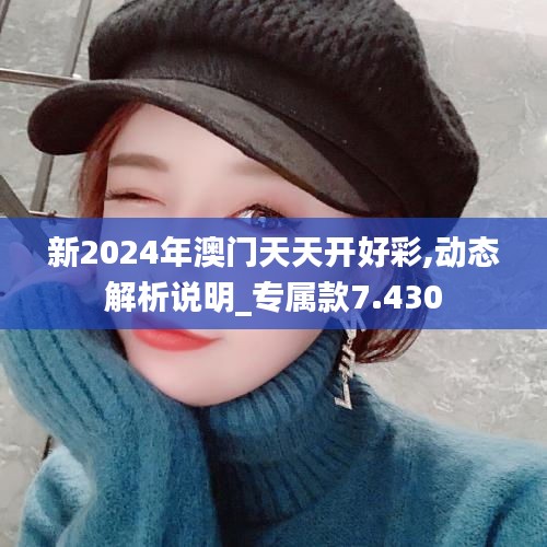 新2024年澳门天天开好彩,动态解析说明_专属款7.430