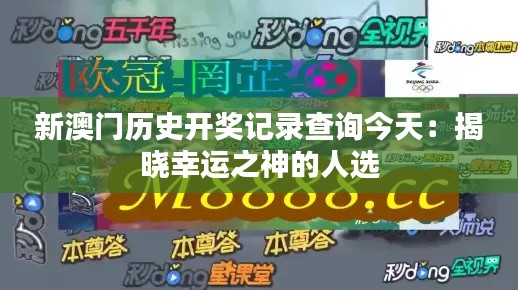 新澳门历史开奖记录查询今天：揭晓幸运之神的人选