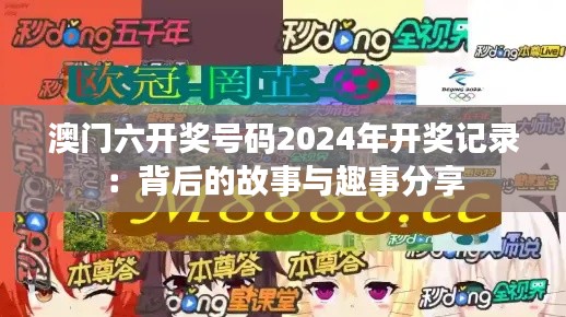 澳门六开奖号码2024年开奖记录：背后的故事与趣事分享