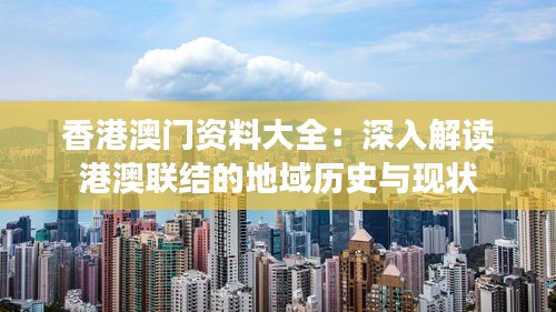 香港澳门资料大全：深入解读港澳联结的地域历史与现状