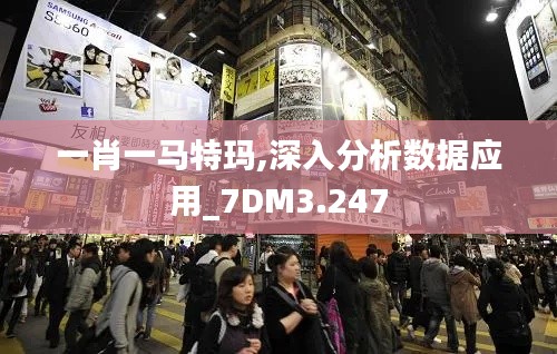 一肖一马特玛,深入分析数据应用_7DM3.247