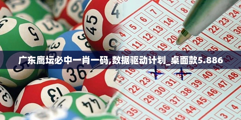 广东鹰坛必中一肖一码,数据驱动计划_桌面款5.886