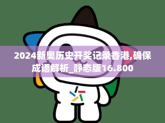 2024新奥历史开奖记录香港,确保成语解析_静态版16.800