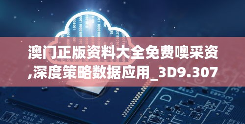 澳门正版资料大全免费噢采资,深度策略数据应用_3D9.307