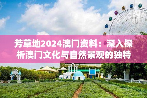 芳草地2024澳门资料：深入探析澳门文化与自然景观的独特魅力