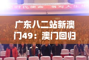 广东八二站新澳门49：澳门回归与发展的新篇章