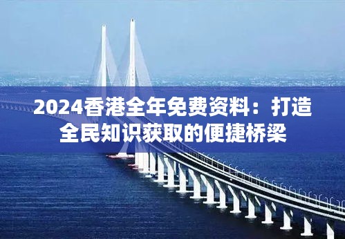 2024香港全年免费资料：打造全民知识获取的便捷桥梁