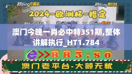 澳门今晚一肖必中特351期,整体讲解执行_HT1.784