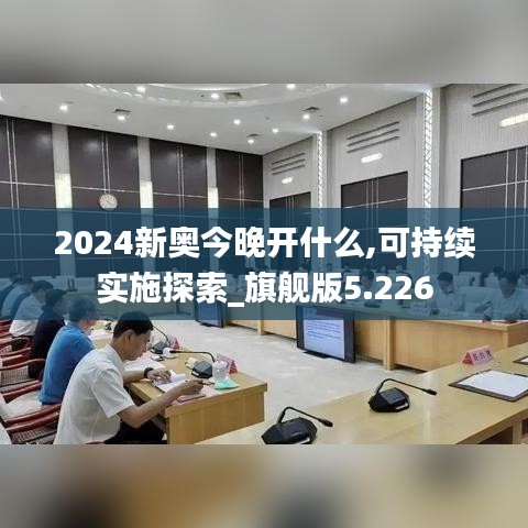 2024新奥今晚开什么,可持续实施探索_旗舰版5.226