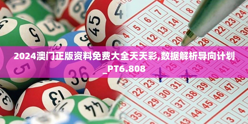 2024澳门正版资料免费大全天天彩,数据解析导向计划_PT6.808