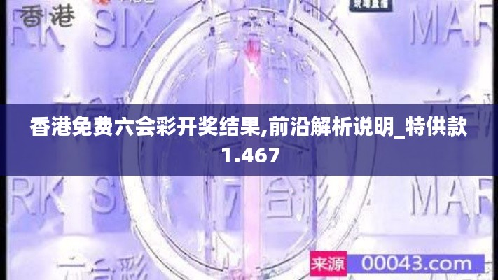 香港免费六会彩开奖结果,前沿解析说明_特供款1.467