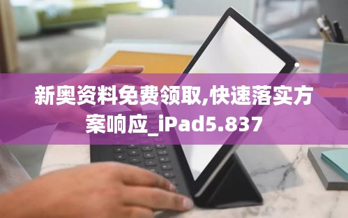 新奥资料免费领取,快速落实方案响应_iPad5.837