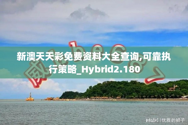 新澳天天彩免费资料大全查询,可靠执行策略_Hybrid2.180