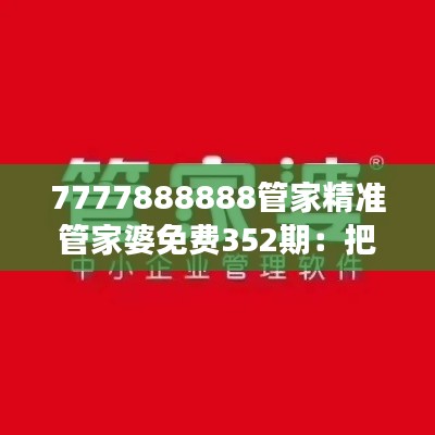 7777888888管家精准管家婆免费352期：把握时代脉搏，体验智能化家庭管理新境界