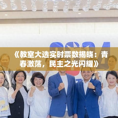 《教室大选实时票数揭晓：青春激荡，民主之光闪耀》