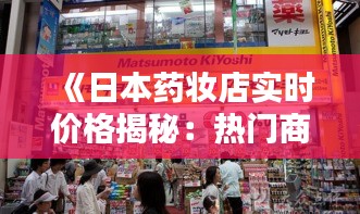 《日本药妆店实时价格揭秘：热门商品一览无遗》