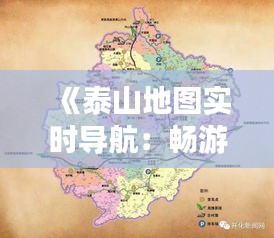 《泰山地图实时导航：畅游泰山，尽享便捷之旅》