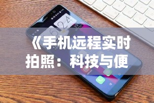 《手机远程实时拍照：科技与便捷的完美结合》