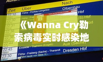 《Wanna Cry勒索病毒实时感染地图：全球网络安全警报拉响》