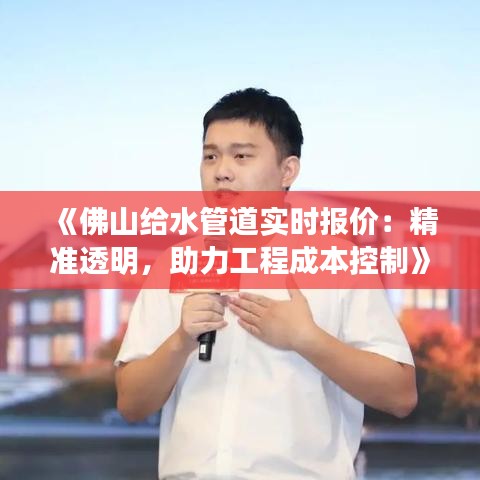 《佛山给水管道实时报价：精准透明，助力工程成本控制》