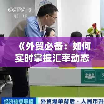 《外贸必备：如何实时掌握汇率动态，把握商机》