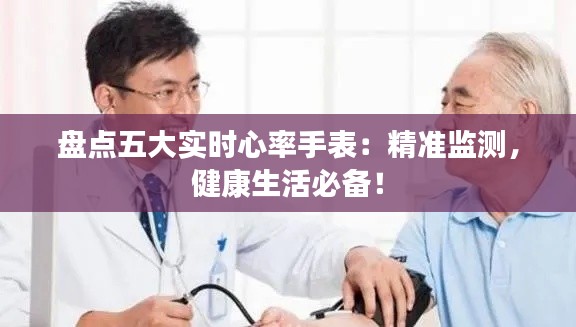 盘点五大实时心率手表：精准监测，健康生活必备！