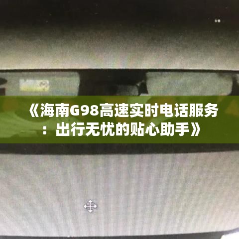 《海南G98高速实时电话服务：出行无忧的贴心助手》