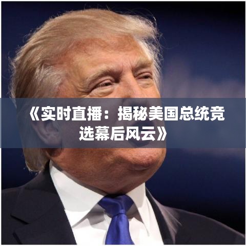 《实时直播：揭秘美国总统竞选幕后风云》