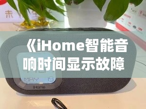 《iHome智能音响时间显示故障排查与解决指南》