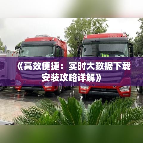 《高效便捷：实时大数据下载安装攻略详解》