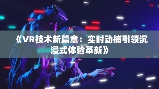 《VR技术新篇章：实时动捕引领沉浸式体验革新》