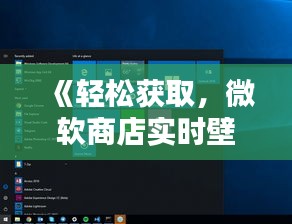 《轻松获取，微软商店实时壁纸攻略详解》