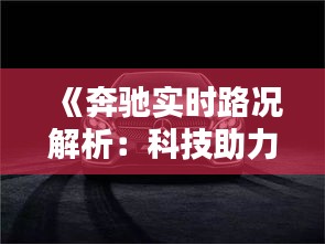 《奔驰实时路况解析：科技助力行车安全》